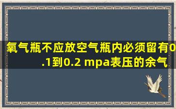 氧气瓶不应放空气瓶内必须留有0.1到0.2 mpa表压的余气